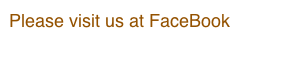 Please visit us at FaceBook  
